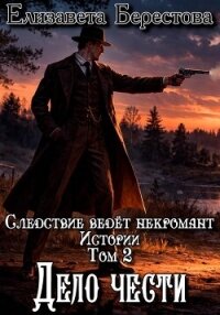 Следствие ведёт некромант. Истории. Том 2. Дело чести - Берестова Елизавета (бесплатные серии книг txt, fb2) 📗