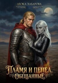 Пламя и пепел. Обещанные (СИ) - Хабарова Леока (е книги .TXT, .FB2) 📗