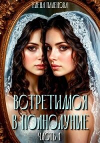 Встретимся в полнолуние. Часть 1 - Паленова Елена (читать книги онлайн бесплатно полностью без сокращений TXT, FB2) 📗
