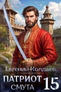 Патриот. Смута. Том 15 (СИ) - Колдаев Евгений Андреевич (читать лучшие читаемые книги txt, fb2) 📗