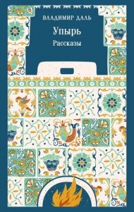 Упырь. Рассказы - Даль Владимир Иванович (книги онлайн полные версии бесплатно .txt, .fb2) 📗