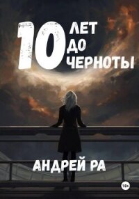10 лет до черноты - Ра Андрей (книга читать онлайн бесплатно без регистрации .TXT, .FB2) 📗