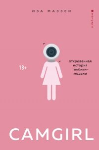 Camgirl. Откровенная история вебкам-модели - Маззеи Иза (читать книги онлайн полностью txt, fb2) 📗