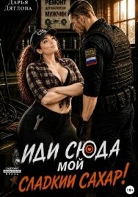 Иди сюда мой сладкий сахар! - Дятлова Дарья (лучшие книги без регистрации .txt, .fb2) 📗