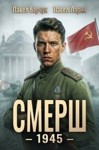 Смерш - 1945 (СИ) - Барчук Павел (книги онлайн без регистрации полностью .TXT, .FB2) 📗
