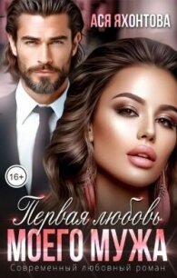 Первая любовь моего мужа (СИ) - Яхонтова Ася (читать книги полностью без сокращений .TXT, .FB2) 📗