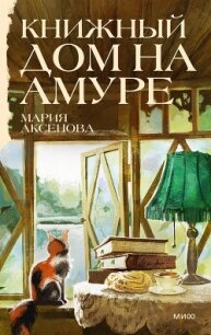Книжный дом на Амуре - Аксенова Мария Дмитриевна (книги полностью .TXT, .FB2) 📗