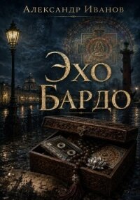 Эхо Бардо - Иванов Александр "Саша Иванов" (книги без регистрации .txt, .fb2) 📗