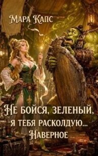 Не бойся, зеленый, я тебя расколдую... Наверное (СИ) - Капс Мара (читать книги бесплатно .txt, .fb2) 📗