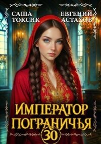 Император Пограничья 30 (СИ) - Астахов Евгений Евгеньевич (книги онлайн .TXT, .FB2) 📗