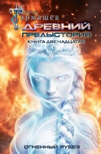 Древний. Предыстория. Книга двенадцатая. Огненный рубеж - Тармашев Сергей Сергеевич (библиотека электронных книг .txt, .fb2) 📗