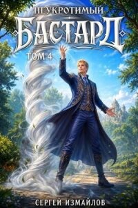 Неукротимый Бастард 4 (СИ) - Измайлов Сергей (книги онлайн читать бесплатно .TXT, .FB2) 📗