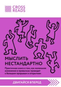 Саммари книги «Мыслить нестандартно. Практичная книга о том, как маленькие изменения в привычках при - Коллектив авторов