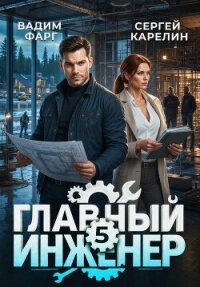 Главный инженер 5 (СИ) - Фарг Вадим (читать книги онлайн полностью TXT, FB2) 📗