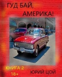 Гуд бай, Америка! Книга 2 (СИ) - Цой Юрий (книга бесплатный формат TXT, FB2) 📗