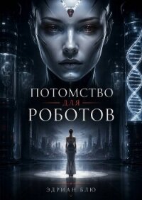 Потомство для роботов (ЛП) - Блю Эдриан (читать книги онлайн полностью .TXT, .FB2) 📗