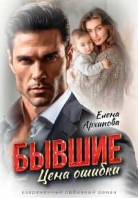 Бывшие. Цена ошибки - Архипова Елена (читать книги онлайн без .txt, .fb2) 📗
