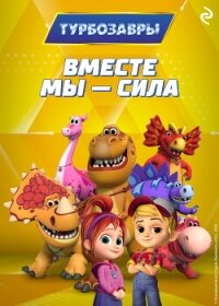 Турбозавры. Вместе мы – сила - Шилов Федор (читаемые книги читать .TXT, .FB2) 📗