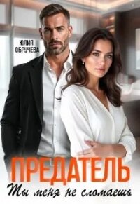 Предатель. Ты меня не сломаешь (СИ) - Обручева Юлия (книги онлайн полные txt, fb2) 📗