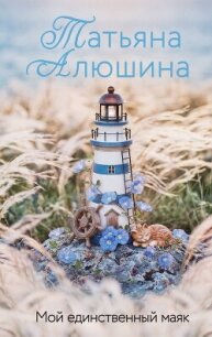 Мой единственный маяк - Алюшина Татьяна (мир бесплатных книг .txt, .fb2) 📗