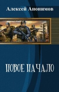 Новое Начало. Книга Первая (СИ) - Анонимов Алексей (читаемые книги читать онлайн бесплатно полные .TXT, .FB2) 📗