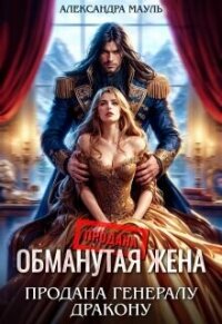 Обманутая жена. Продана генералу дракону (СИ) - Мауль Александра (читать книги онлайн полностью без сокращений .txt, .fb2) 📗