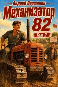 Механизатор 82. Том 2 (СИ) - Вершинин Андрей (книги онлайн бесплатно серия .txt, .fb2) 📗