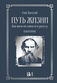 Путь жизни. Как жить по совести и разуму. Избранное - Толстой Лев Николаевич (читаем бесплатно книги полностью .txt, .fb2) 📗