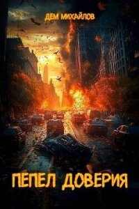 Пепел доверия. Тетралогия (СИ) - Михайлов Руслан Алексеевич "Дем Михайлов" (электронная книга .txt, .fb2) 📗