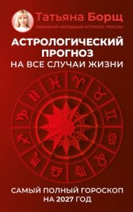 Астрологический прогноз на все случаи жизни. Самый полный гороскоп на 2027 год - Борщ Татьяна (читаем книги онлайн TXT, FB2) 📗