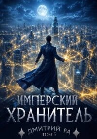Имперский Хранитель. Том 5 (СИ) - Ра Дмитрий (серии книг читать онлайн бесплатно полностью .txt, .fb2) 📗