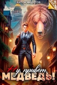 Ну, привет, медведь! (СИ) - Федотов Антон Сергеевич (лучшие книги читать онлайн txt, fb2) 📗