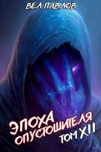 Эпоха Опустошителя. Том XII – Часть I (СИ) - Павлов Вел (бесплатные книги полный формат TXT, FB2) 📗