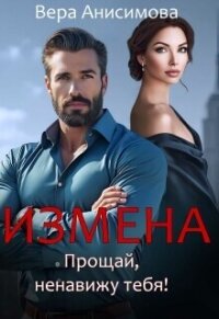 Измена. Прощай, ненавижу тебя! (СИ) - Анисимова Вера (электронная книга .TXT, .FB2) 📗
