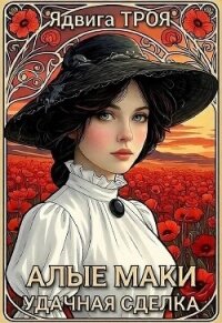 Алые маки. Удачная сделка (СИ) - Троя Ядвига (книги полностью TXT, FB2) 📗