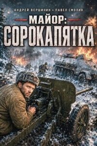 Майор: Сорокапятка (СИ) - Вершинин Андрей (книги онлайн полностью бесплатно TXT, FB2) 📗