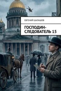 Господин следователь. Книга 15 (СИ) - Шалашов Евгений Васильевич (книги онлайн читать бесплатно .TXT, .FB2) 📗
