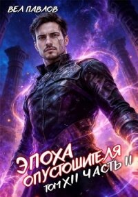 Эпоха Опустошителя. Том XII. Часть II (СИ) - Павлов Вел (версия книг .txt, .fb2) 📗
