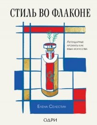 Стиль во флаконе. Легендарные ароматы как язык искусства - Селестин Елена (серии книг читать онлайн бесплатно полностью TXT, FB2) 📗