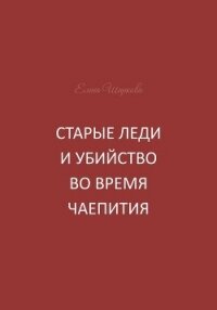 Старые леди и убийство во время чаепития - Шаркова Елена В. (книга читать онлайн бесплатно без регистрации .txt, .fb2) 📗