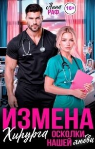 Измена хирурга. Осколки нашей любви (СИ) - Раф Анна (читать книги онлайн полностью .txt, .fb2) 📗
