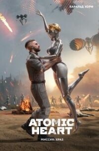 Atomic Heart. Миссия ХРАЗ - Хорф Харальд (книга читать онлайн бесплатно без регистрации .txt, .fb2) 📗
