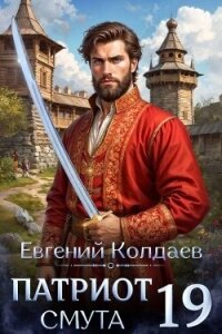 Патриот. Смута. Том 19 (СИ) - Колдаев Евгений Андреевич (читать книги полностью без сокращений .TXT, .FB2) 📗