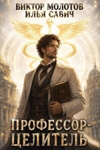 Профессор-Целитель (СИ) - Савич Илья (книги читать бесплатно без регистрации .TXT, .FB2) 📗