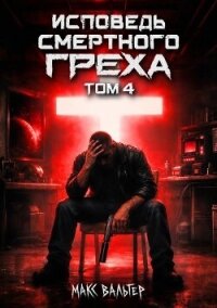 Исповедь смертного греха 4 (СИ) - Вальтер Макс (читаем полную версию книг бесплатно .TXT, .FB2) 📗