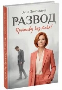 Развод: Проживу без тебя! (СИ) - Зиночкина Зина (читаемые книги читать онлайн бесплатно .TXT, .FB2) 📗
