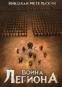 Война легиона (СИ) - Метельский Николай Александрович (читать хорошую книгу полностью TXT, FB2) 📗