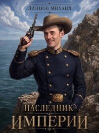 Наследник империи. Дилогия (СИ) - Ланцов Михаил Алексеевич (читать полностью книгу без регистрации txt, fb2) 📗