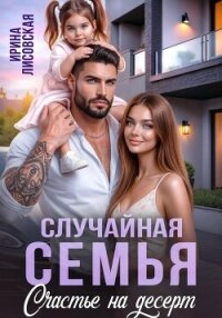 Случайная семья. Счастье на десерт - Лисовская Ирина (библиотека электронных книг TXT, FB2) 📗