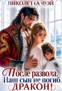 После развода. Наш сын не погиб, дракон! (СИ) - Фэй Николетта (книги регистрация онлайн txt, fb2) 📗